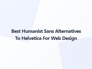 Best Humanist Sans Alternatives to Helvetica for Web Design