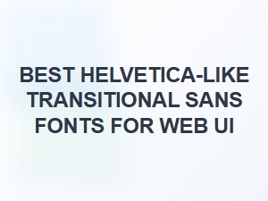 Best Helvetica-Inspired Transitional Sans Fonts for Web Ui
