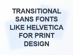 Transitional Sans Fonts for Print Design